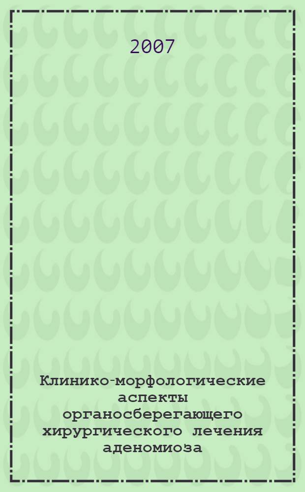 Клинико-морфологические аспекты органосберегающего хирургического лечения аденомиоза : автореф. дис. на соиск. учен. степ. канд. мед. наук : специальность 14.00.01 <Акушерство и гинекология> : специальность 14.00.15 <Патол. анатомия>