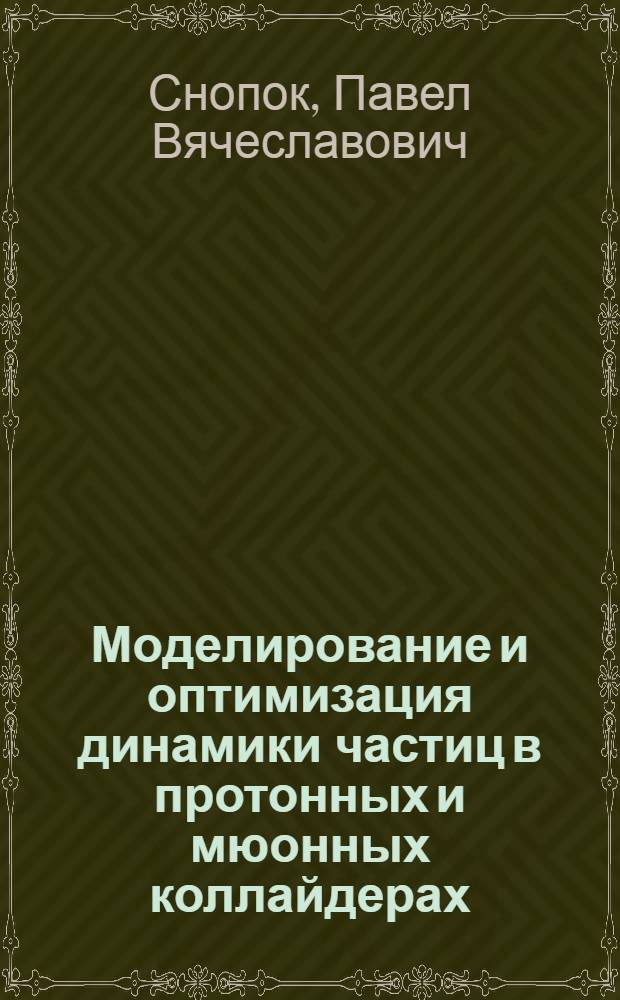 Моделирование и оптимизация динамики частиц в протонных и мюонных коллайдерах : автореф. дис. на соиск. учен. степ. канд. физ.-мат. наук : специальность 05.13.18 <Мат. моделирование, числ. методы и комплексы программ>