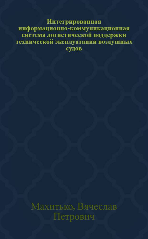 Интегрированная информационно-коммуникационная система логистической поддержки технической эксплуатации воздушных судов : монография