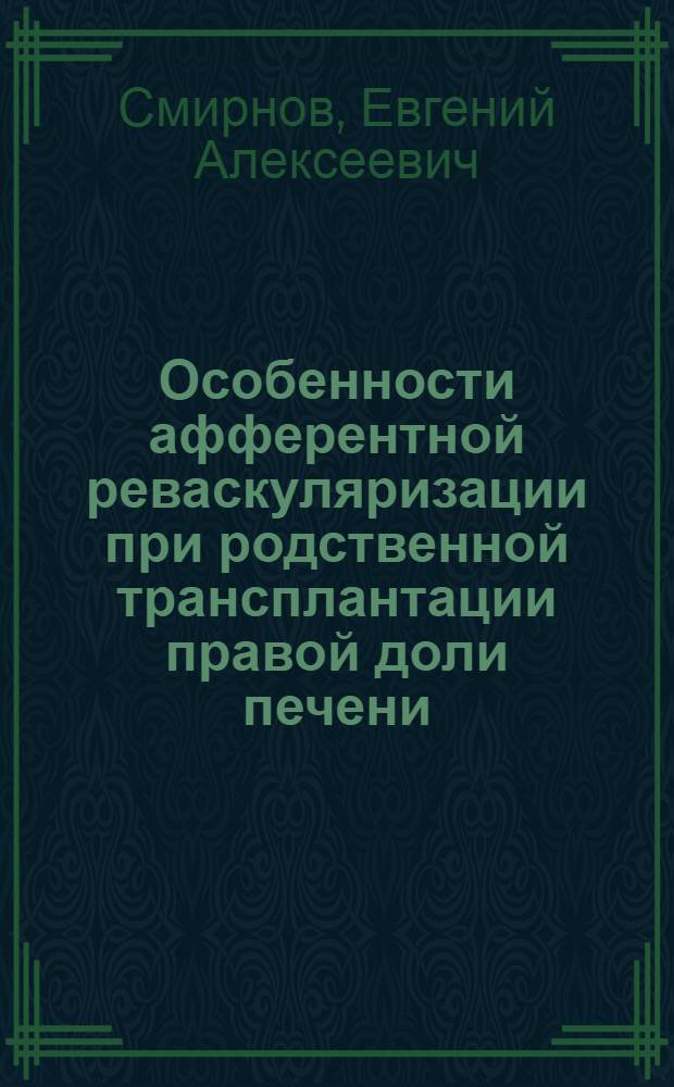 Особенности афферентной реваскуляризации при родственной трансплантации правой доли печени : автореф. дис. на соиск. учен. степ. канд. мед. наук : специальность 14.00.41 <Трансплантология и искусств. органы>