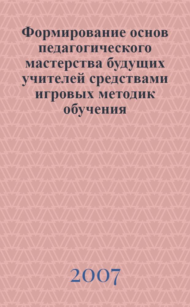 Формирование основ педагогического мастерства будущих учителей средствами игровых методик обучения : (на примере учреждения среднего профессионального образования) : автореф. дис. на соиск. учен. степ. канд. пед. наук : специальность 13.00.08 <Теория и методика проф. образования>