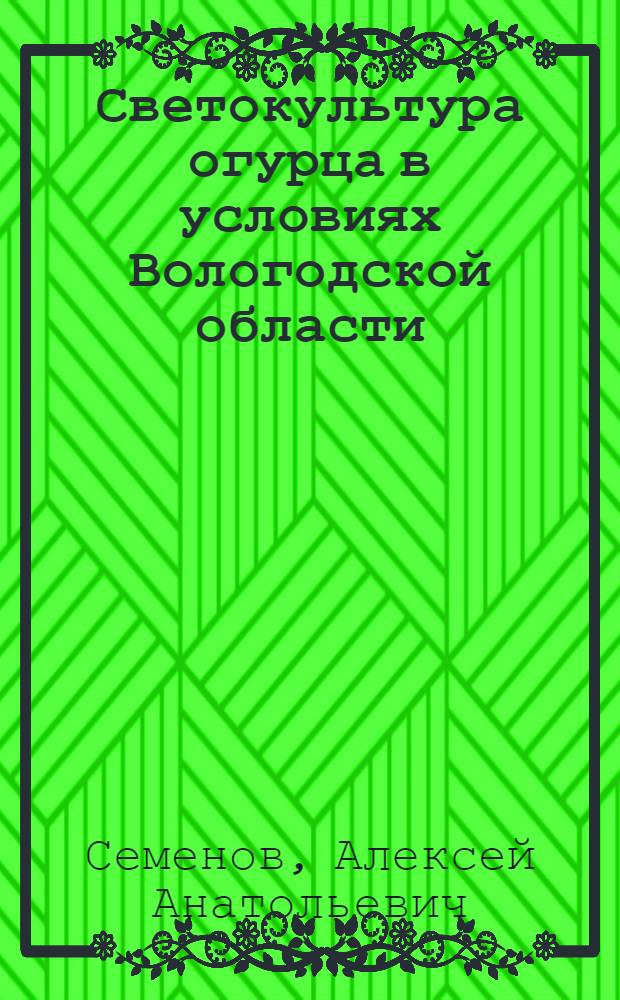 Светокультура огурца в условиях Вологодской области : автореф. дис. на соиск. учен. степ. канд. с.-х. наук : специальность 06.01.06 <Овощеводство>