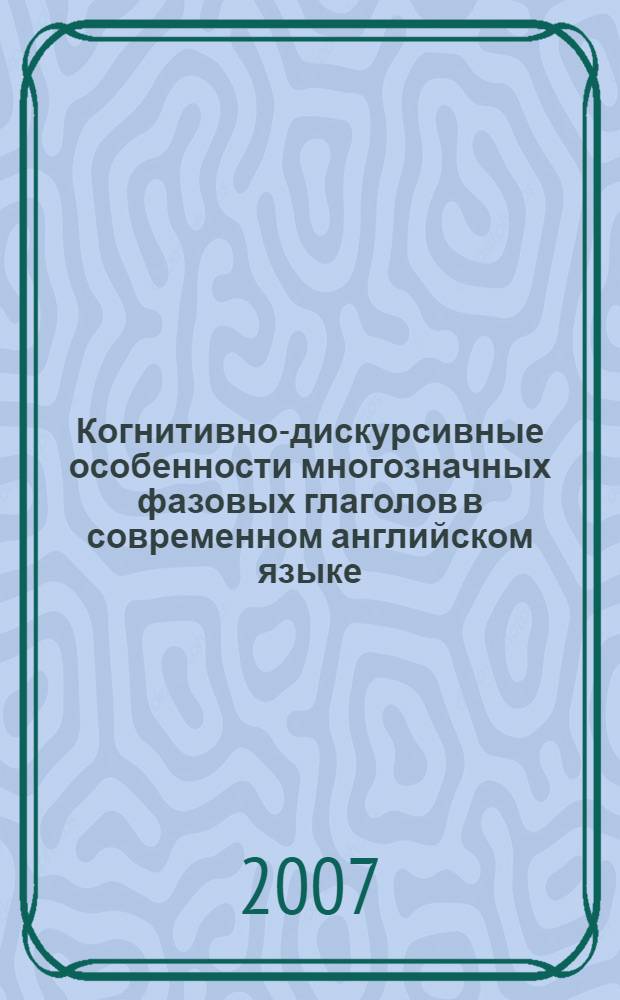 Когнитивно-дискурсивные особенности многозначных фазовых глаголов в современном английском языке : (на материале фразовых глаголов действия с частицами on/off) : автореф. дис. на соиск. учен. степ. канд. филол. наук : специальность 10.02.04 <Герм. яз.>