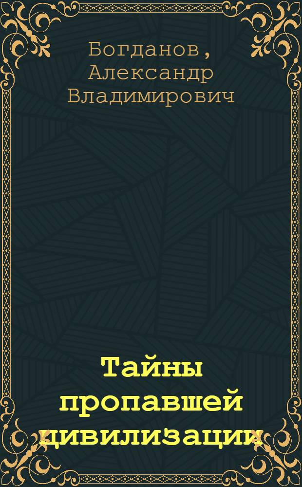 Тайны пропавшей цивилизации : сенсационная версия развития человечества на планете Земля!