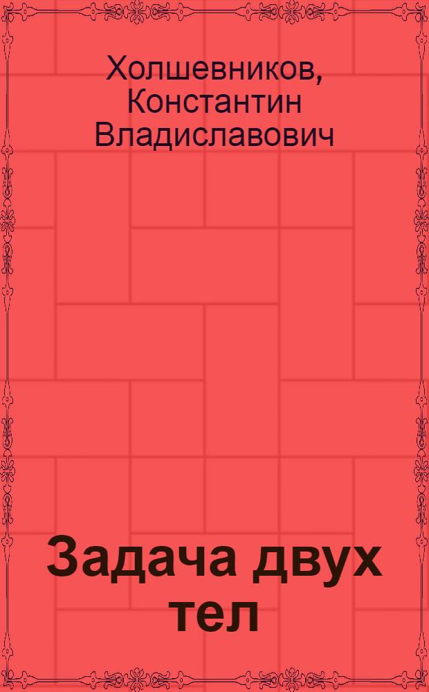 Задача двух тел : учебное пособие : для студентов и аспирантов астрономических и астрономогеодезических отделений и кафедр университетов