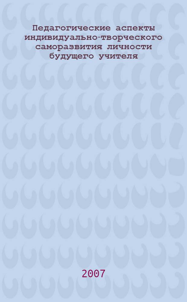 Педагогические аспекты индивидуально-творческого саморазвития личности будущего учителя : учебное пособие : для студентов специальностей 050706 "Педагогика и психология", 050708 "Педагогика и методика начального образования" вузов региона : в 2 ч.