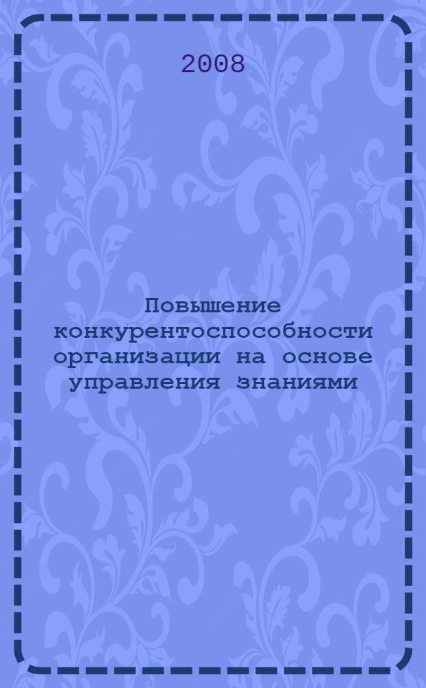 Повышение конкурентоспособности организации на основе управления знаниями : монография