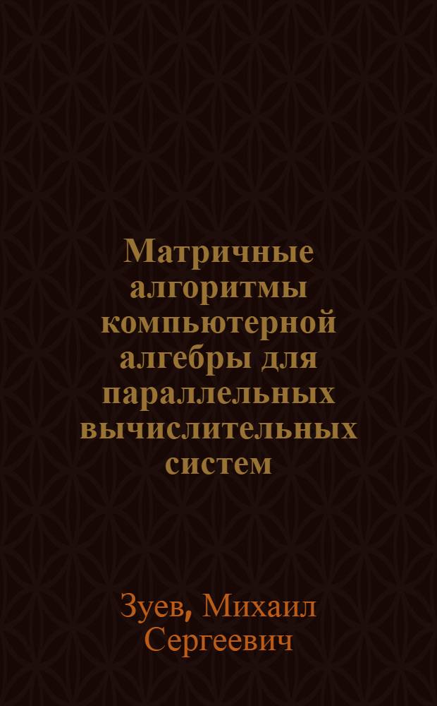 Матричные алгоритмы компьютерной алгебры для параллельных вычислительных систем : автореф. дис. на соиск. учен. степ. канд. физ.-мат. наук : специальность 05.13.11 <Мат. и програм. обеспечение вычисл. машин, комплексов и компьютер. сетей>