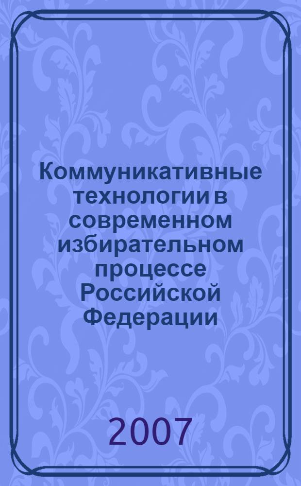 Коммуникативные технологии в современном избирательном процессе Российской Федерации : автореф. дис. на соиск. учен. степ. канд. полит. наук : специальность 23.00.02 <Полит. ин-ты, этнополит. конфликтология, нац. и полит. процессы и технологии>