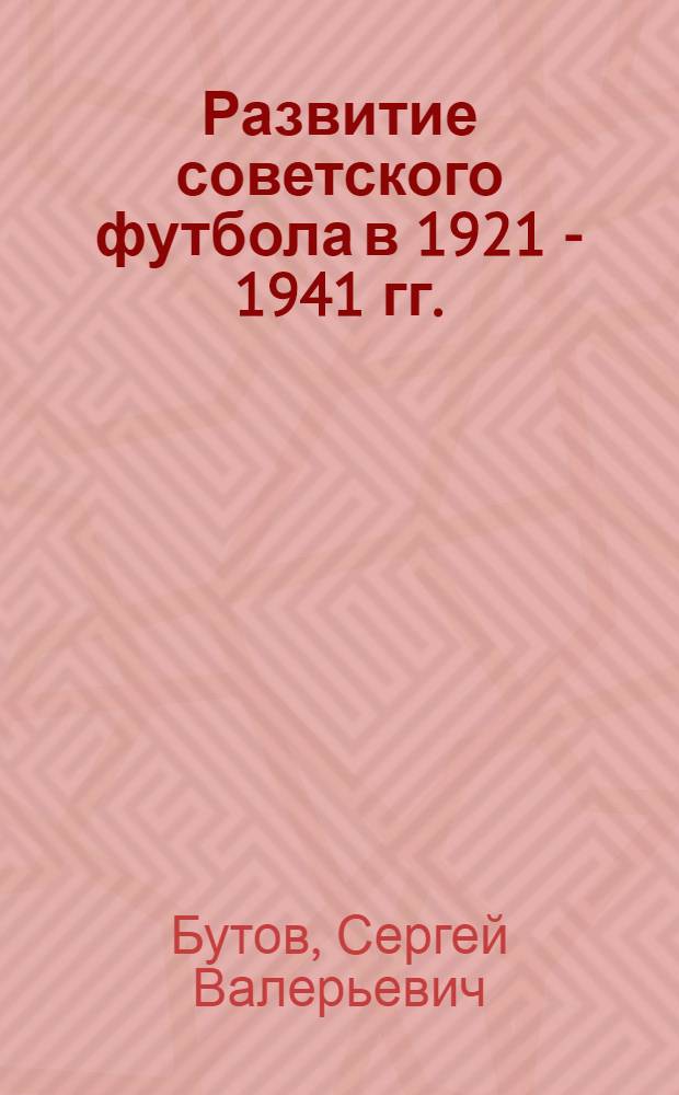 Развитие советского футбола в 1921 - 1941 гг. : автореф. дис. на соиск. учен. степ. канд. ист. наук : специальность 07.00.02 <Отечеств. история>