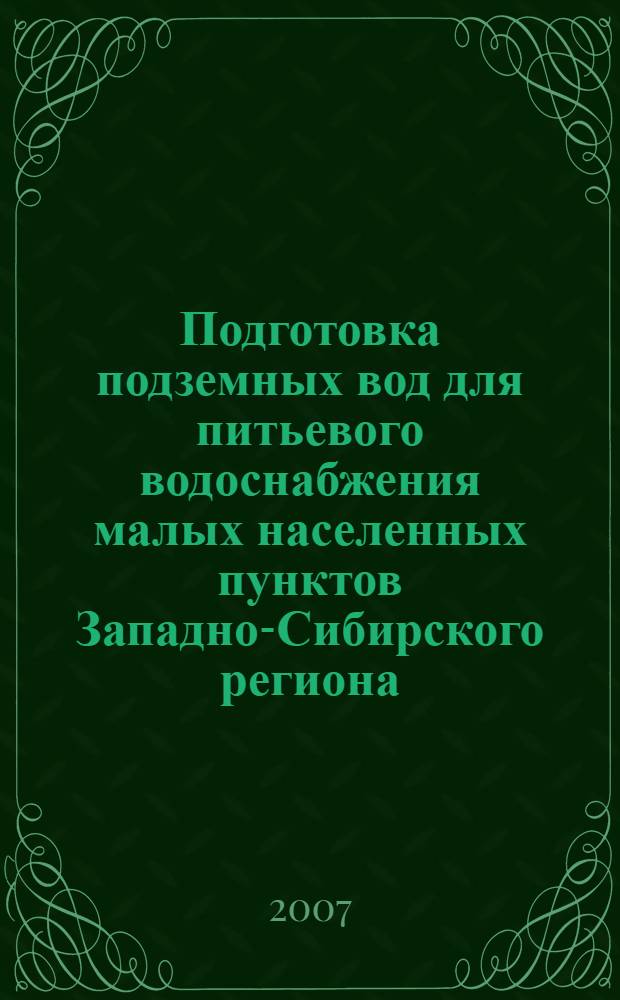 Подготовка подземных вод для питьевого водоснабжения малых населенных пунктов Западно-Сибирского региона : автореф. дис. на соиск. учен. степ. д-ра техн. наук : специальность 05.23.04 <Водоснабжение, канализация, строит. системы охраны вод. ресурсов>