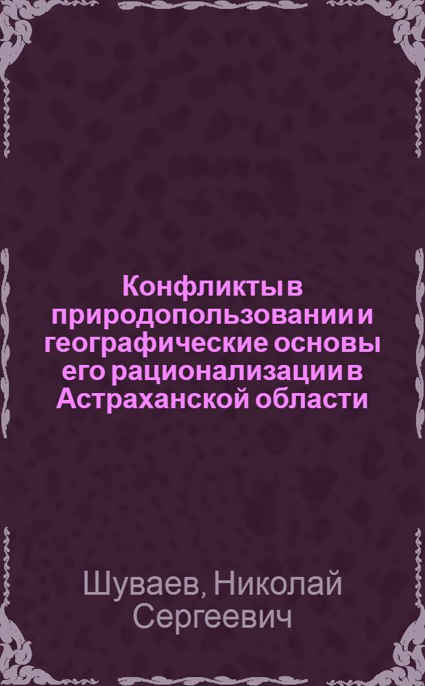 Конфликты в природопользовании и географические основы его рационализации в Астраханской области : автореф. дис. на соиск. учен. степ. канд. геогр. наук : специальность 25.00.36 <Геоэкология>