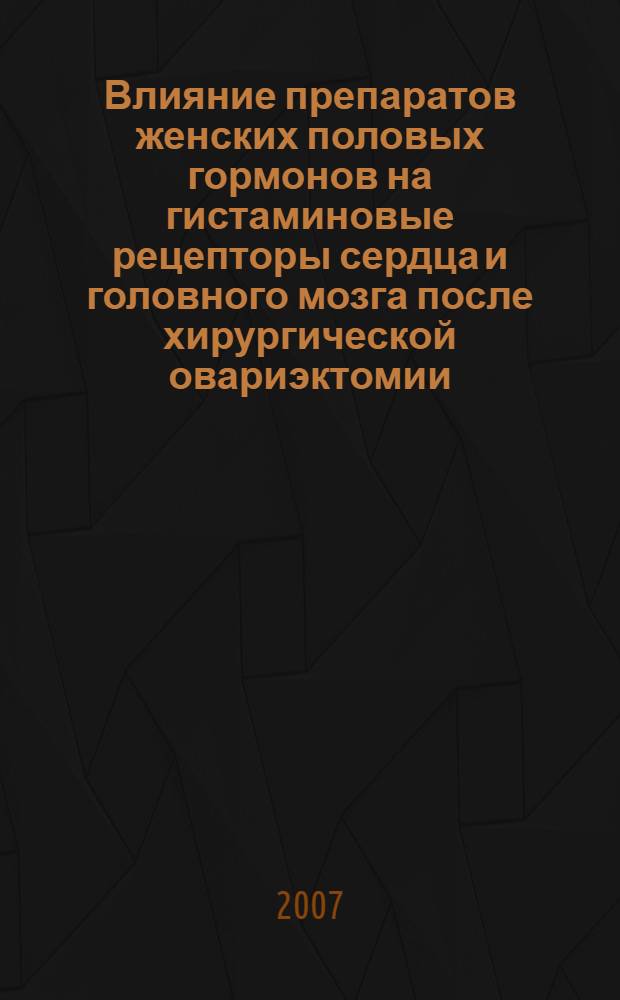 Влияние препаратов женских половых гормонов на гистаминовые рецепторы сердца и головного мозга после хирургической овариэктомии : (экспериментальное исследование) : автореф. дис. на соиск. учен. степ. канд. мед. наук : специальность 14.00.25 <Фармакология, клинич. фармакология>