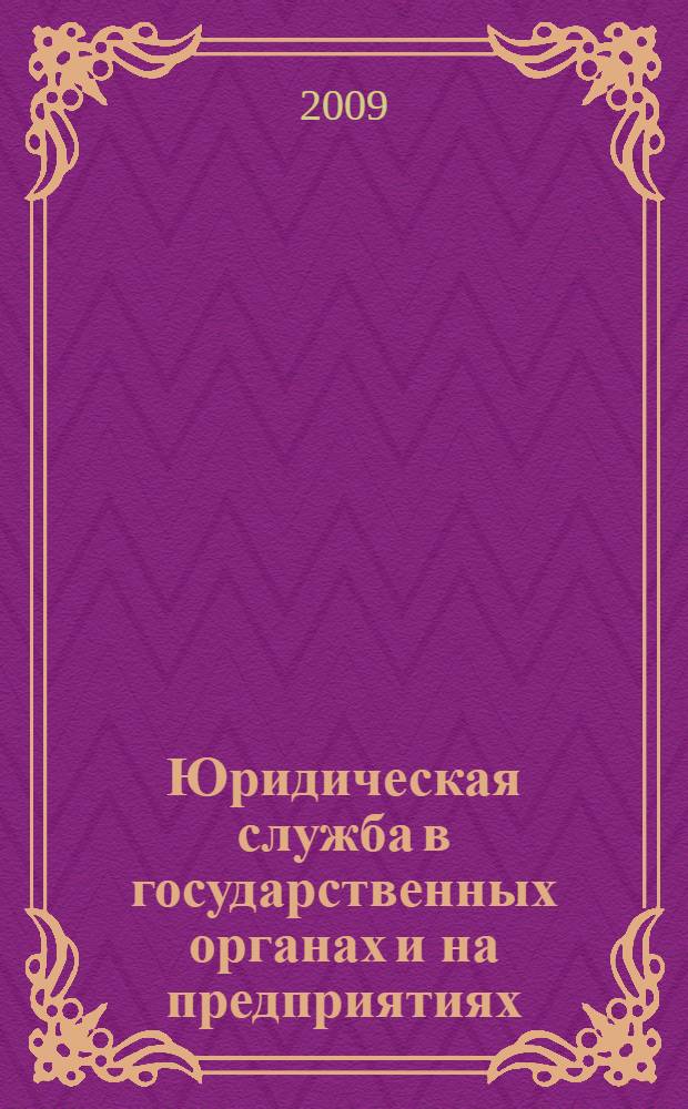 Юридическая служба в государственных органах и на предприятиях : учебное пособие для студентов высших учебных заведений, обучающихся по специальности "Юриспруденция" : для курсантов и слушателей образовательных учреждений МВД России юридического профиля : для студентов высших учебных заведений, обучающихся по специальности "Государственное и муниципальное управление"