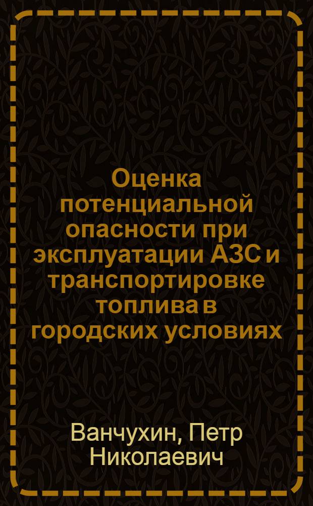 Оценка потенциальной опасности при эксплуатации АЗС и транспортировке топлива в городских условиях : автореф. дис. на соиск. учен. степ. канд. техн. наук : специальность 05.26.03 <Пожар. и пром. безопасность>
