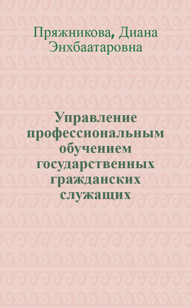 Управление профессиональным обучением государственных гражданских служащих : (на примере региональных органов экологической безопасности) : автореф. дис. на соиск. учен. степ. канд. социол. наук : специальность 22.00.08 <Социология упр.>