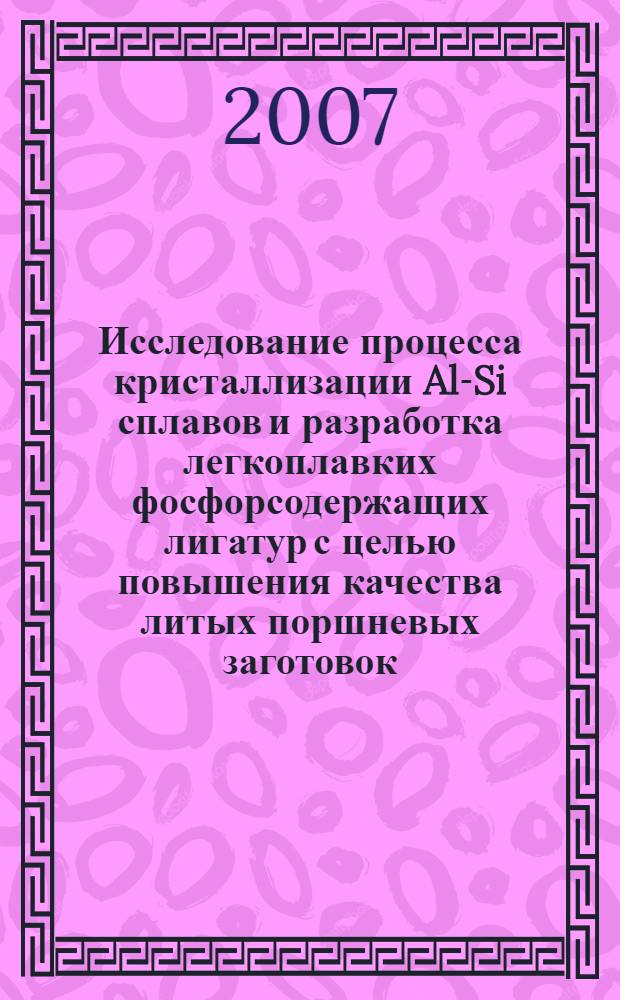 Исследование процесса кристаллизации Al-Si сплавов и разработка легкоплавких фосфорсодержащих лигатур с целью повышения качества литых поршневых заготовок : автореф. дис. на соиск. учен. степ. канд. техн. наук : специальность 05.16.04 <Литейн. пр-во>