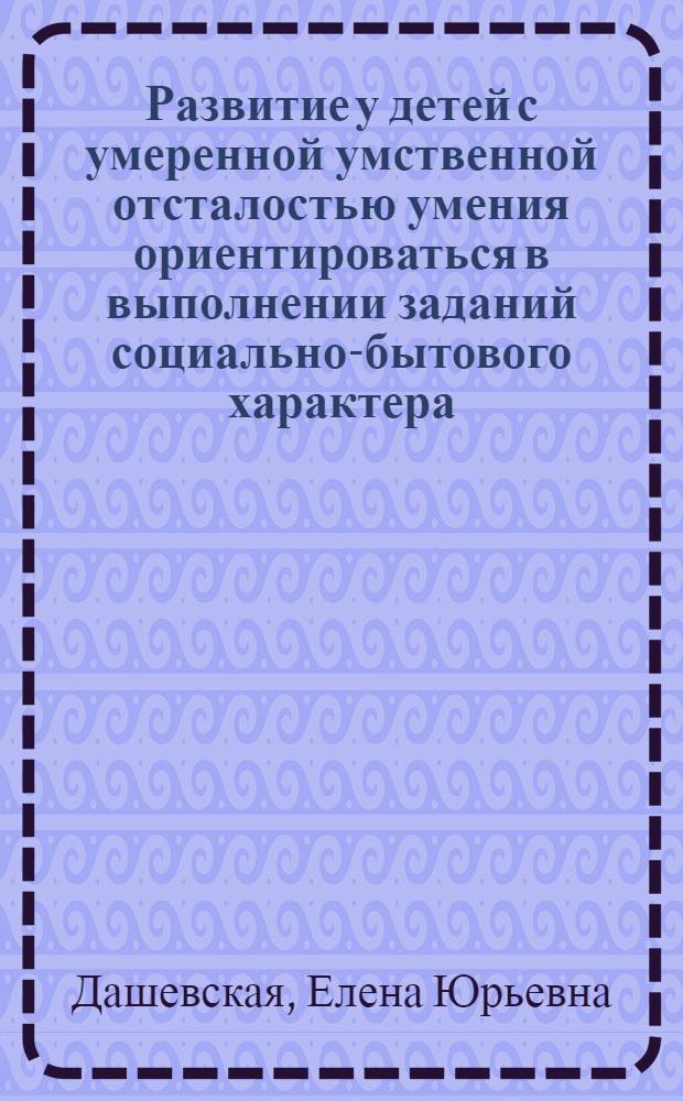 Развитие у детей с умеренной умственной отсталостью умения ориентироваться в выполнении заданий социально-бытового характера : автореф. дис. на соиск. учен. степ. канд. пед. наук : специальность 13.00.03 <Коррекц. педагогика>