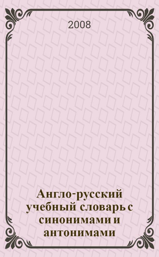 Англо-русский учебный словарь с синонимами и антонимами : общенаучная лексика