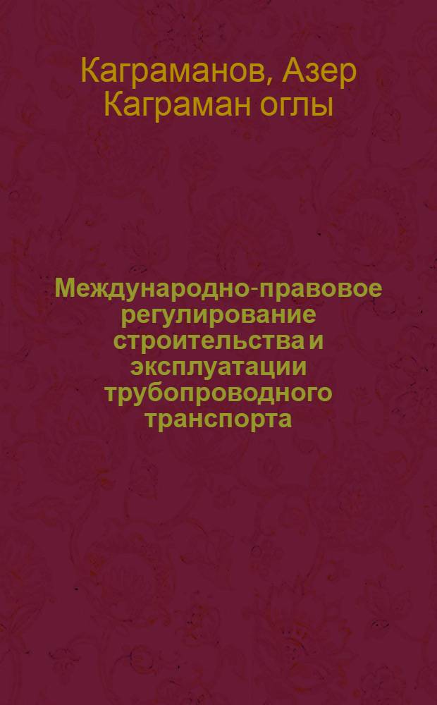 Международно-правовое регулирование строительства и эксплуатации трубопроводного транспорта : автореф. дис. на соиск. учен. степ. канд. юрид. наук : специальность 12.00.10 <Междунар. право. Европ. право>