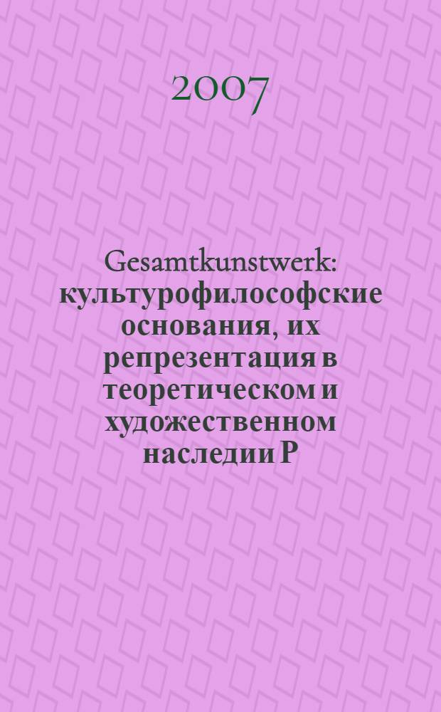 Gesamtkunstwerk: культурофилософские основания, их репрезентация в теоретическом и художественном наследии Р. Вагнера : автореф. дис. на соиск. учен. степ. канд. культурологии : специальность 24.00.01 <Теория и история культуры>