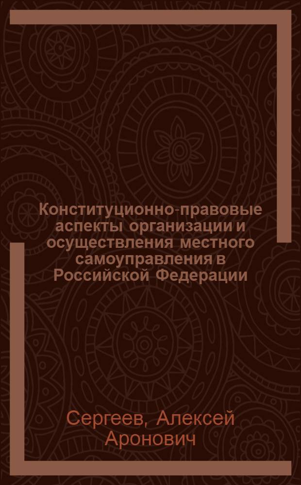 Конституционно-правовые аспекты организации и осуществления местного самоуправления в Российской Федерации : автореф. дис. на соиск. учен. степ. д-ра юрид. наук : специальность 12.00.02 <Конституц. право; муницип. право>