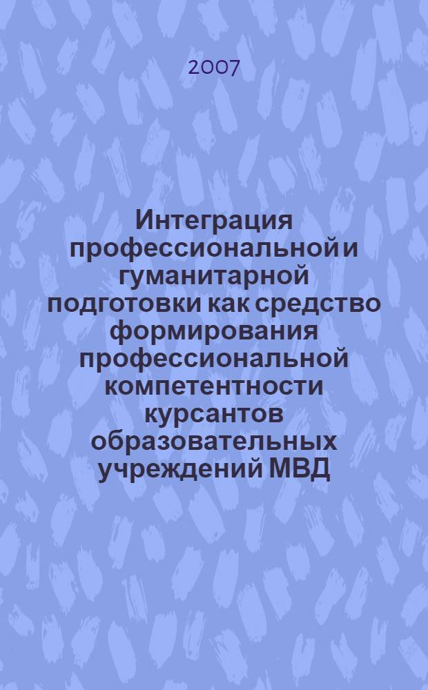 Интеграция профессиональной и гуманитарной подготовки как средство формирования профессиональной компетентности курсантов образовательных учреждений МВД : автореф. дис. на соиск. учен. степ. канд. пед. наук : специальность 13.00.01 <Общ. педагогика, история педагогики и образования>