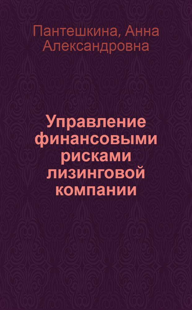 Управление финансовыми рисками лизинговой компании : автореф. дис. на соиск. учен. степ. канд. экон. наук : специальность 08.00.10 <Финансы, денеж. обращение и кредит>
