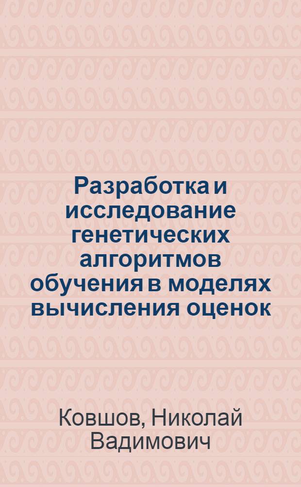 Разработка и исследование генетических алгоритмов обучения в моделях вычисления оценок : автореф. дис. на соиск. учен. степ. канд. физ.-мат. наук : специальность 05.13.18 <Мат. моделирование, числ. методы и комплексы программ>