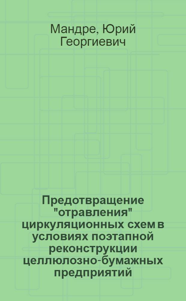 Предотвращение "отравления" циркуляционных схем в условиях поэтапной реконструкции целлюлозно-бумажных предприятий : автореф. дис. на соиск. учен. степ. канд. техн. наук : специальность 05.21.03 <Технология и оборудование хим. перераб. биомассы дерева; химия древесины>