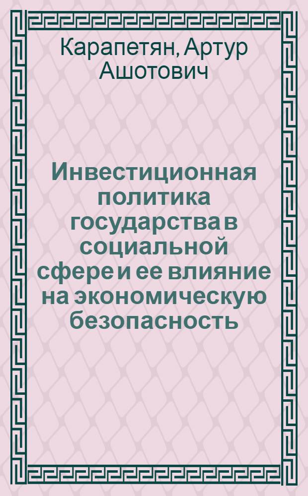 Инвестиционная политика государства в социальной сфере и ее влияние на экономическую безопасность : (на примере Республики Армения) : автореф. дис. на соиск. учен. степ. канд. экон. наук : специальность 08.00.05 <Экономика и упр. нар. хоз-вом>