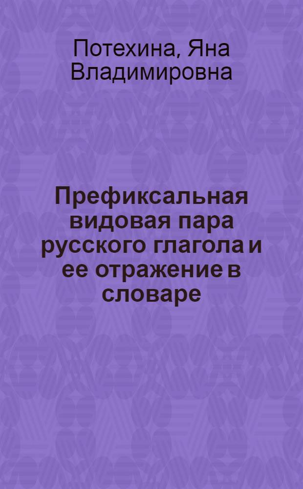 Префиксальная видовая пара русского глагола и ее отражение в словаре : автореф. дис. на соиск. учен. степ. д-ра филол. наук : специальность 10.02.01 <Рус. яз.>