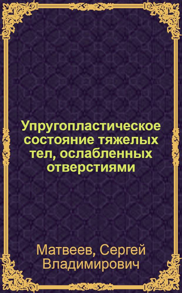 Упругопластическое состояние тяжелых тел, ослабленных отверстиями : автореф. дис. на соиск. учен. степ. канд. физ.-мат. наук : специальность 01.02.04 <Механика деформируемого твердого тела>