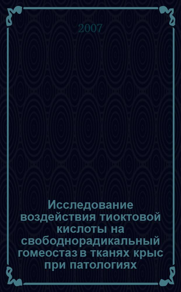 Исследование воздействия тиоктовой кислоты на свободнорадикальный гомеостаз в тканях крыс при патологиях, сопряженных с оксидативным стрессом : автореф. дис. на соиск. учен. степ. канд. биол. наук : специальность 03.00.04 <Биохимия>