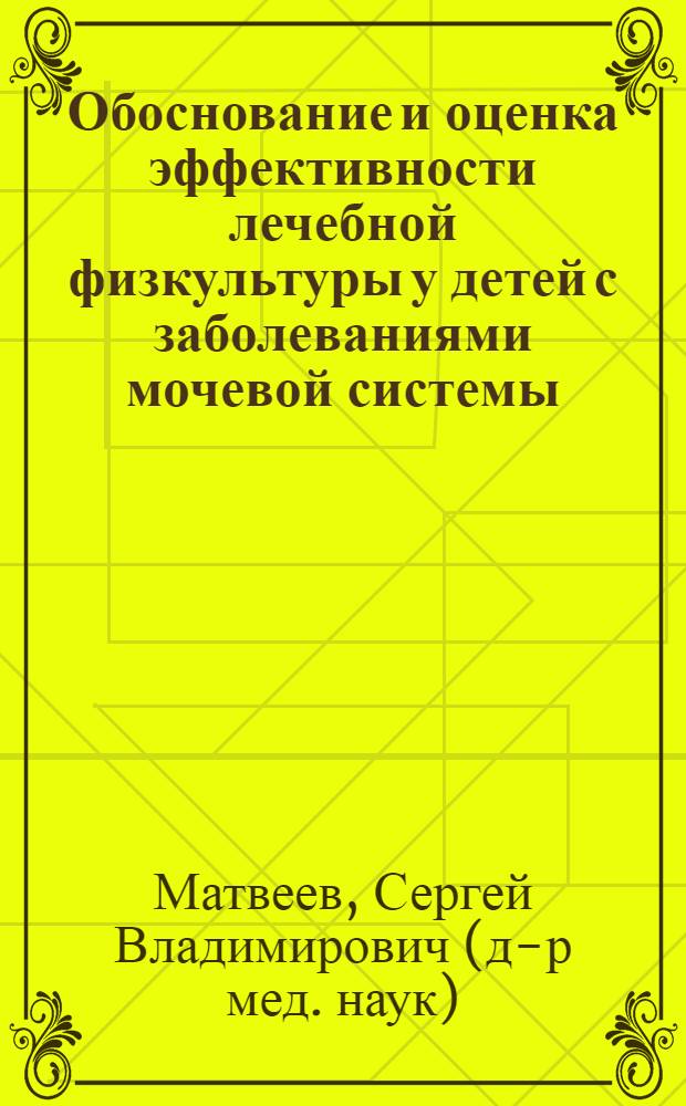 Обоснование и оценка эффективности лечебной физкультуры у детей с заболеваниями мочевой системы : автореф. дис. на соиск. учен. степ. д-ра мед. наук : специальность 14.00.51 <Восстановит. медицина, лечеб. физкультура и спортив. медицина, курортология и физиотерапия>
