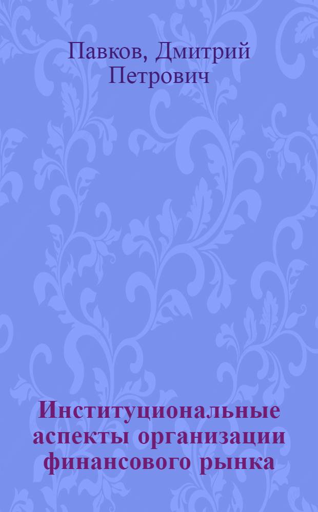 Институциональные аспекты организации финансового рынка : (на примере рынка Forex) : автореф. дис. на соиск. учен. степ. канд. экон. наук : специальность 08.00.01 <Экон. теория>