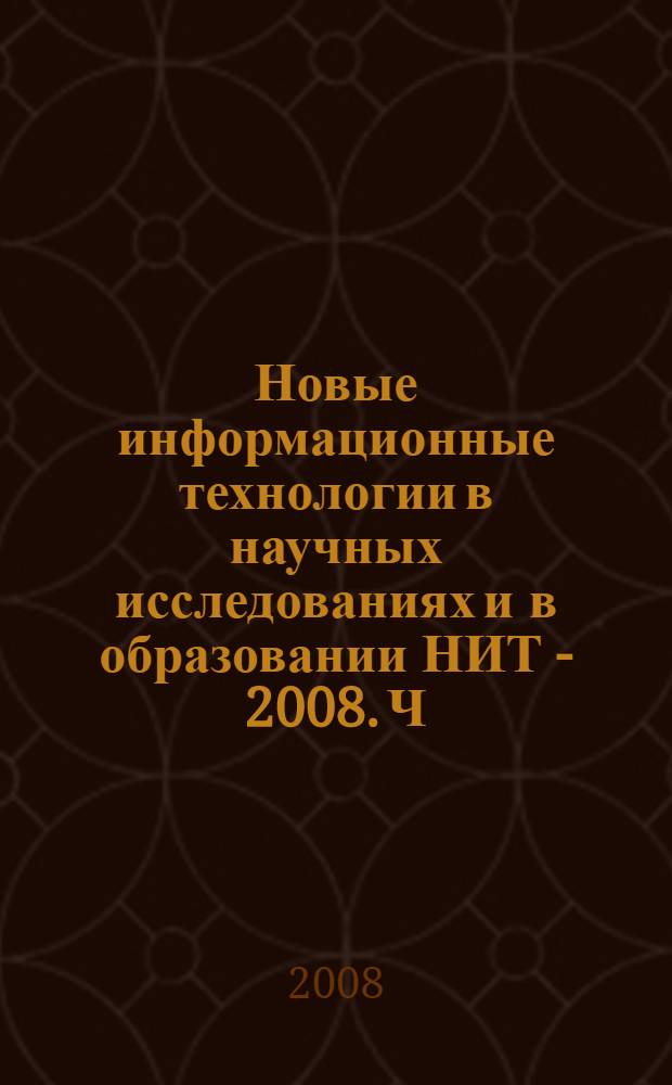 Новые информационные технологии в научных исследованиях и в образовании НИТ - 2008. Ч. 1