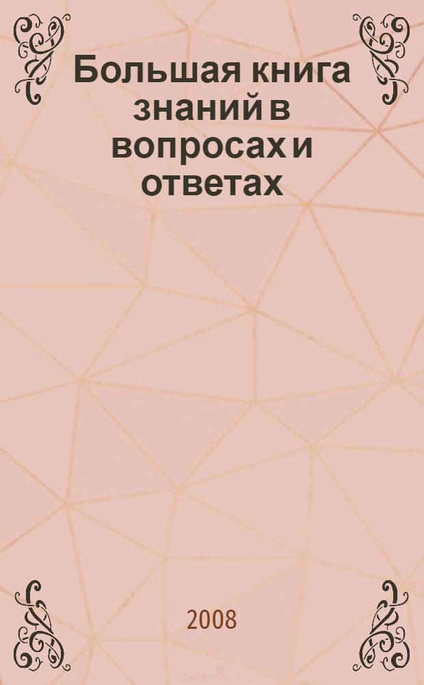 Большая книга знаний в вопросах и ответах : человек, Земля, Вселенная, животные, наука, окружающая среда, географические открытия : для среднего школьного возраста