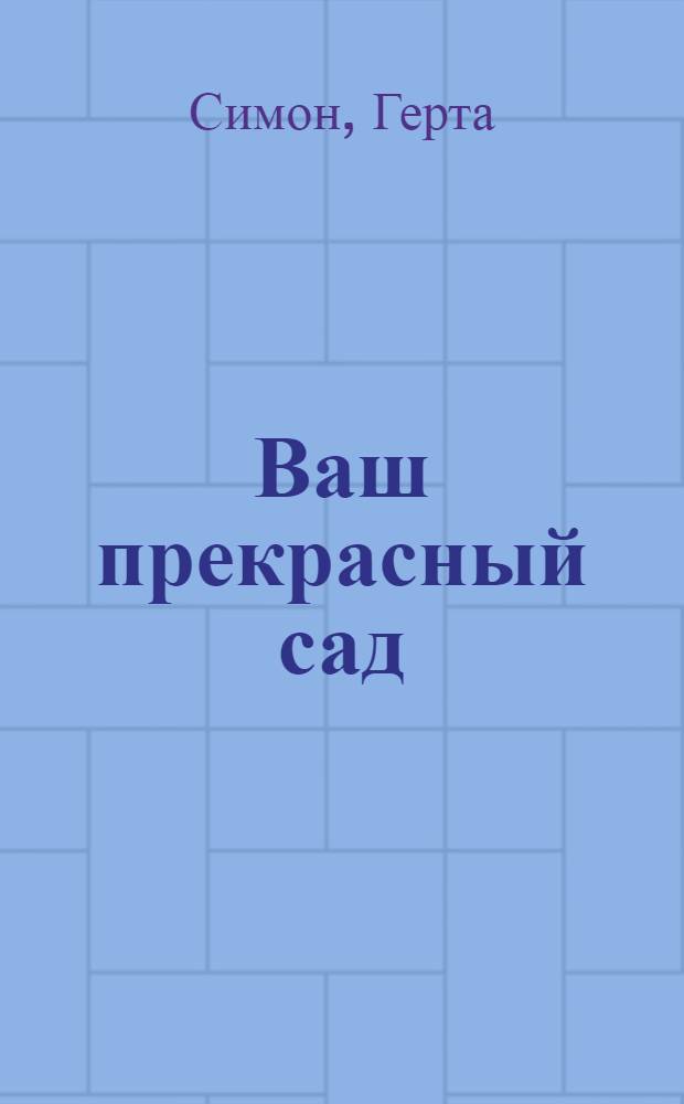 Ваш прекрасный сад : перевод с немецкого