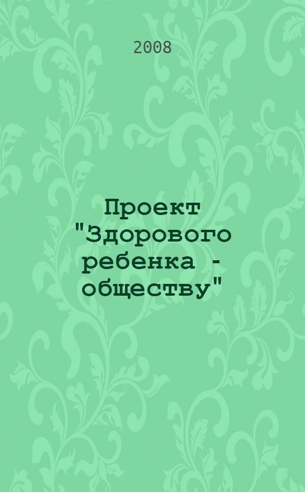 Проект "Здорового ребенка - обществу" : материалы Третьей Научно-практической конференции, 29 мая 2008 года