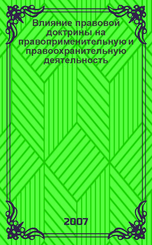 Влияние правовой доктрины на правоприменительную и правоохранительную деятельность : материалы межвузовской научно-практической конференции, 24 апреля 2007 г