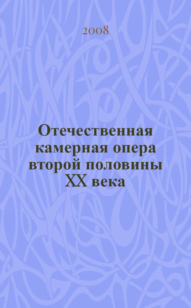 Отечественная камерная опера второй половины XX века : учебное пособие для педагогов и студентов высших учебных заведений по специальности 070111 "Музыковедение"