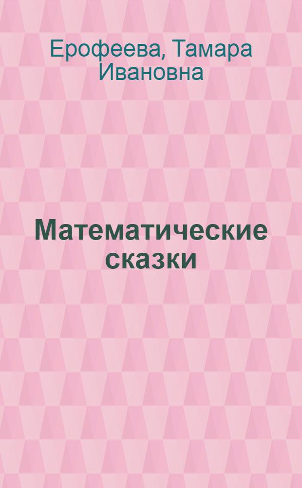 Математические сказки : пособие для детей 5-6 лет : в 2 вып