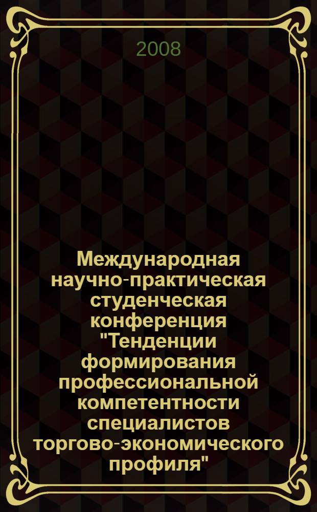 Международная научно-практическая студенческая конференция "Тенденции формирования профессиональной компетентности специалистов торгово-экономического профиля"