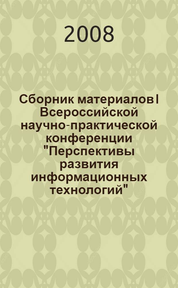 Сборник материалов I Всероссийской научно-практической конференции "Перспективы развития информационных технологий", 25 апреля 2008 г.