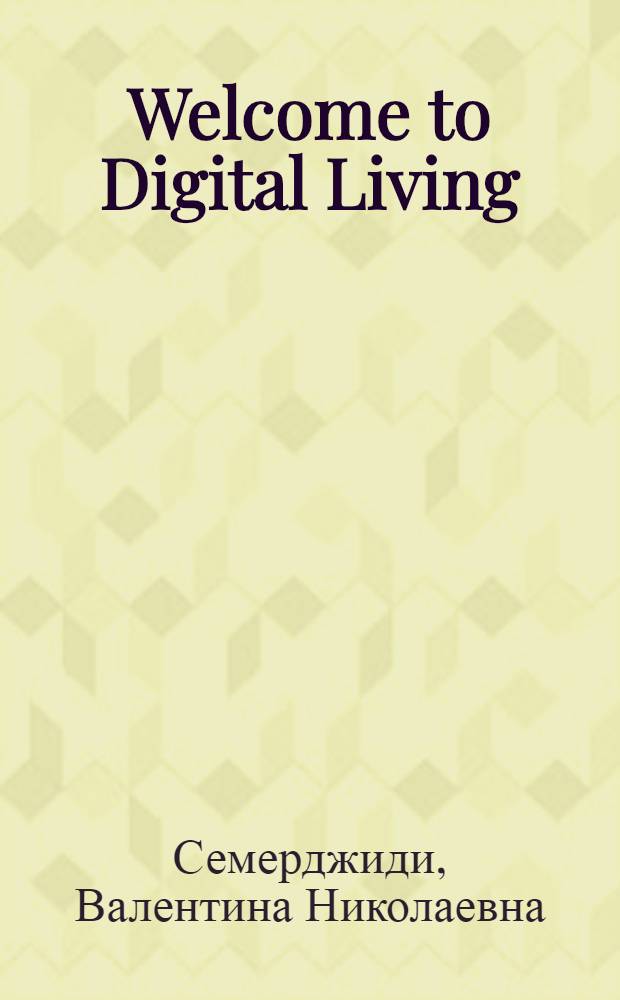 Welcome to Digital Living : учебное пособие для студентов, обучающихся по специальностям направления 010400 "Информационные технологии"