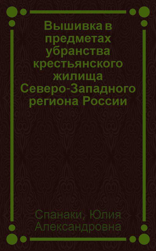 Вышивка в предметах убранства крестьянского жилища Северо-Западного региона России : монография