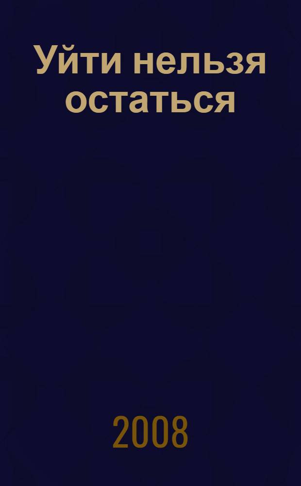 Уйти нельзя остаться : роман