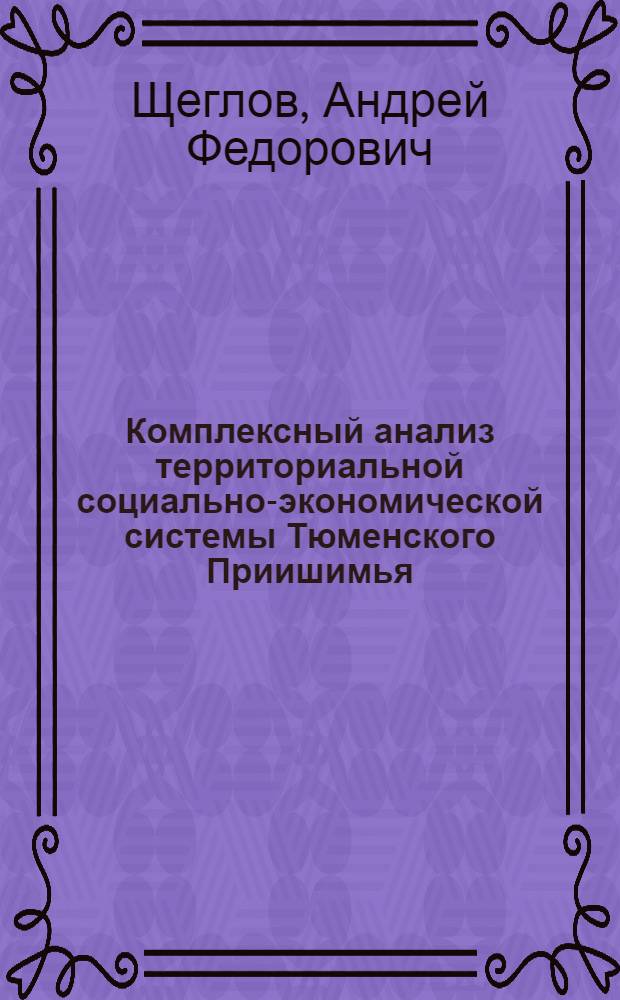 Комплексный анализ территориальной социально-экономической системы Тюменского Приишимья : монография