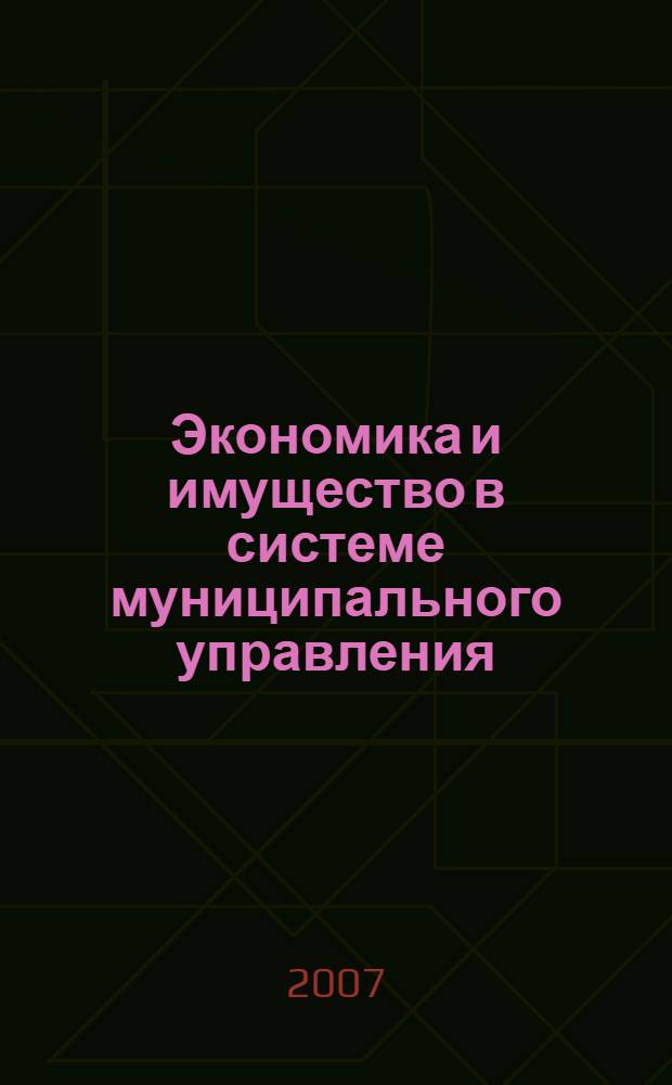 Экономика и имущество в системе муниципального управления : учебное пособие : для студентов, обучающихся по специальности 080504 "Государственное и муниципальное управление"